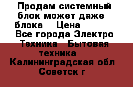 Продам системный блок может даже 2 блока  › Цена ­ 2 500 - Все города Электро-Техника » Бытовая техника   . Калининградская обл.,Советск г.